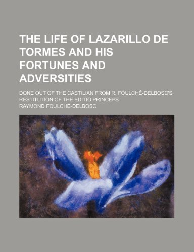 The Life of Lazarillo de Tormes and His Fortunes and Adversities; Done Out of the Castilian from R. Foulche-Delbosc's Restitution of the Editio Prince (9781458925992) by Foulchbe-Delbosc, R.; Foulch -Delbosc, Raymond