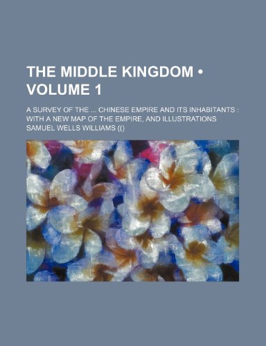 The Middle Kingdom (Volume 1); A Survey of the Chinese Empire and Its Inhabitants With a New Map of the Empire, and Illustrations (9781458926487) by Williams, Samuel Wells
