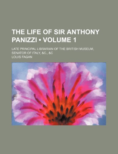 The Life of Sir Anthony Panizzi (Volume 1); Late Principal Librarian of the British Museum, Senator of Italy, &c., &c (9781458927415) by Fagan, Louis
