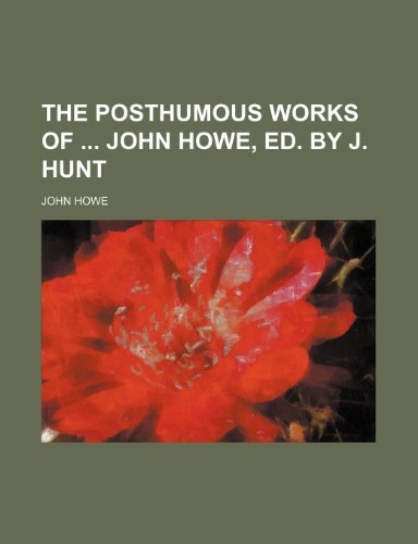 The Posthumous Works of John Howe, Ed. by J. Hunt (9781458931979) by Howe, John