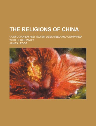 The Religions of China; Confucianism and Taoism Described and Compared with Christianity (9781458936394) by Legge, James