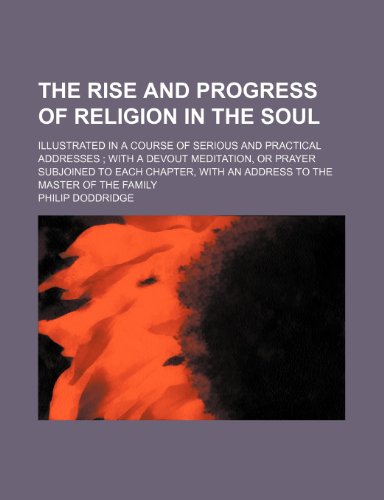 The Rise and Progress of Religion in the Soul; Illustrated in a Course of Serious and Practical Addresses with a Devout Meditation, or Prayer Subjoine (9781458937032) by Doddridge, Philip