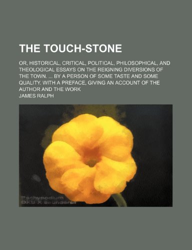The Touch-Stone; Or, Historical, Critical, Political, Philosophical, and Theological Essays on the Reigning Diversions of the Town. by a Person of ... Giving an Account of the Author and the Work (9781458941046) by Ralph, James