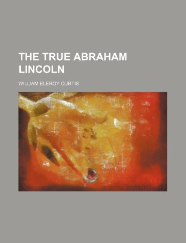 The True Abraham Lincoln (9781458942005) by Curtis, William Eleroy