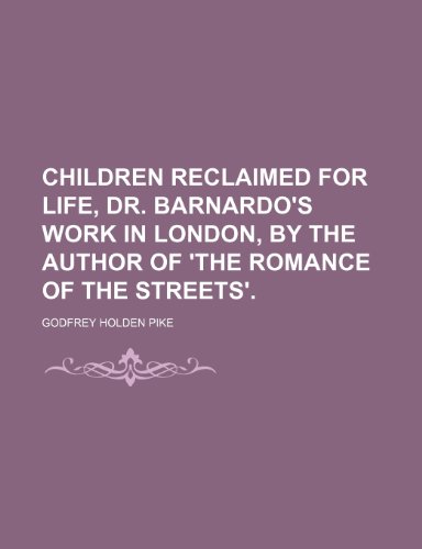 Children Reclaimed for Life, Dr. Barnardo's Work in London, by the Author of 'the Romance of the Streets'. (9781458942524) by Pike, Godfrey Holden
