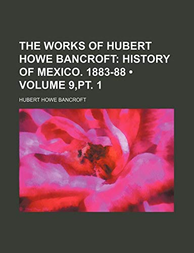 The Works of Hubert Howe Bancroft (Volume 9,pt. 1); History of Mexico. 1883-88 (9781458942708) by Bancroft, Hubert Howe