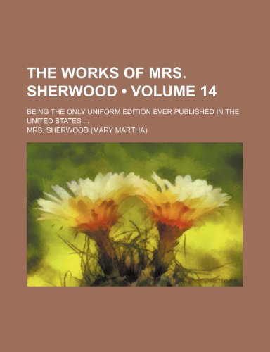 The works of Mrs. Sherwood (Volume 14); Being the only uniform edition ever published in the United States (9781458943972) by Sherwood, Mrs.