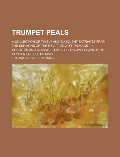 Trumpet Peals; A Collection of Timely and Eloquent Extracts from the Sermons of the REV. T. de Witt Talmage - Collated and Classified by L. C. Lockwoo (9781458945839) by Talmage, T. De Witt; Talmage, Thomas De Witt