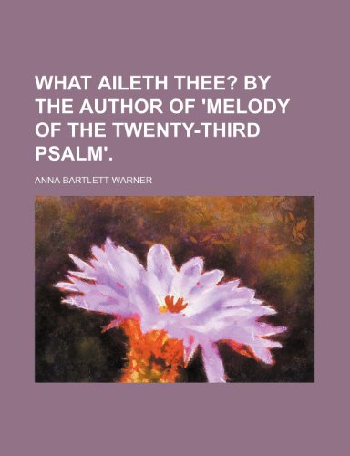 What Aileth Thee?; By the Author of 'melody of the Twenty-Third Psalm'. (9781458950413) by Warner, Anna Bartlett