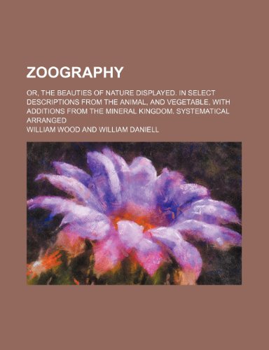 Zoography (Volume 3); Or, the Beauties of Nature Displayed. in Select Descriptions from the Animal, and Vegetable, with Additions from the Mineral Kingdom. Systematical Arranged (9781458951489) by Wood, William