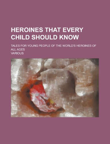 Heroines That Every Child Should Know; Tales for Young People of the World's Heroines of All Ages (9781458953995) by Mabie, Hamilton Wright