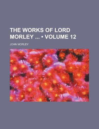 The Works of Lord Morley (Volume 12) (9781458954121) by Morley, John
