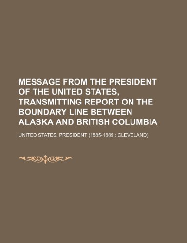 Message from the President of the United States, Transmitting Report on the Boundary Line Between Alaska and British Columbia (9781458955067) by President, United States.