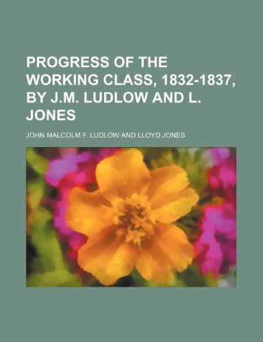 Progress of the Working Class, 1832-1837, by J.m. Ludlow and L. Jones (9781458958044) by Ludlow, John Malcolm F.