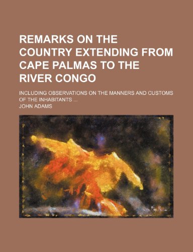 Remarks on the Country Extending from Cape Palmas to the River Congo; Including Observations on the Manners and Customs of the Inhabitants (9781458962973) by Adams, John