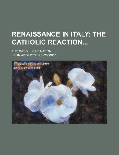 Renaissance in Italy (Volume 2); The Catholic Reaction the Catholic Reaction (9781458964410) by Symonds, John Addington