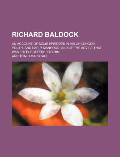 Richard Baldock; An Account of Some Episodes in His Childhood, Youth, and Early Manhood, and of the Advice That Was Freely Offered to Him (9781458966155) by Marshall, Archibald