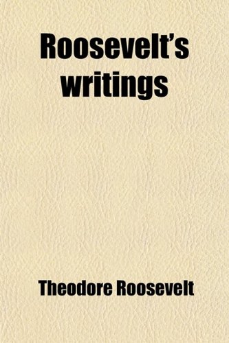 Roosevelt's Writings; Selections from the Writings of Theodore Roosevelt (9781458969569) by Roosevelt, Theodore