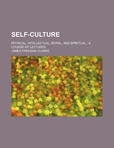 Self-culture; physical, intellectual, moral, and spiritual a course of lectures (9781458972835) by Clarke, James Freeman