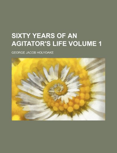 Sixty years of an agitator's life Volume 1 (9781458975553) by Holyoake, George Jacob