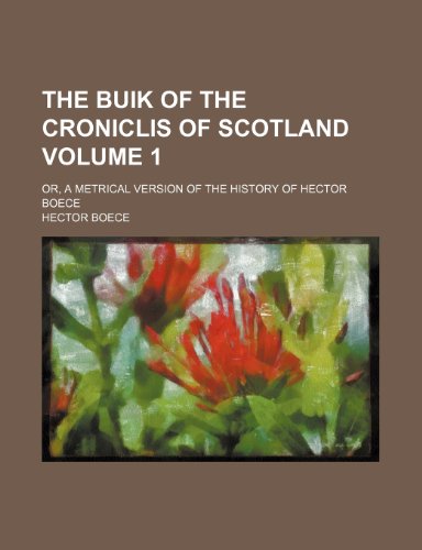 9781458976055: The buik of the croniclis of Scotland; or, A metrical version of the history of Hector Boece Volume 1