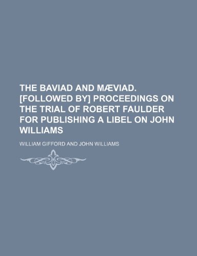 The Baviad and MÃ¦viad. [Followed by] Proceedings on the trial of Robert Faulder for publishing a libel on John Williams (9781458976505) by Gifford, William