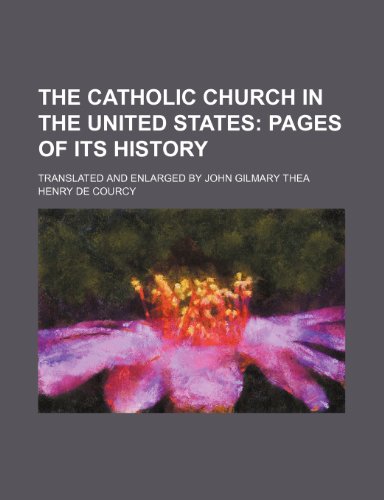 The Catholic Church in the United States; Pages of Its History. Translated and Enlarged by John Gilmary Thea (9781458977939) by Courcy, Henry De