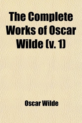 The Complete Works of Oscar Wilde (Volume 1); Together with Essays and Stories by Lady Wilde (9781458978516) by Wilde, Oscar