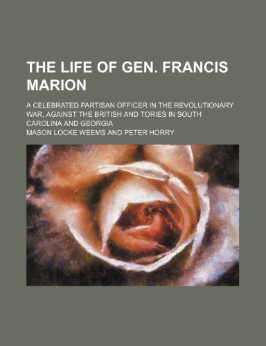 The Life of Gen. Francis Marion; A Celebrated Partisan Officer in the Revolutionary War, Against the British and Tories in South Carolina and Georgia (9781458979391) by Weems, Mason Locke