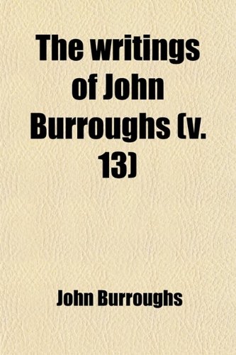 The Writings of John Burroughs (Volume 13) (9781458984159) by Burroughs, John