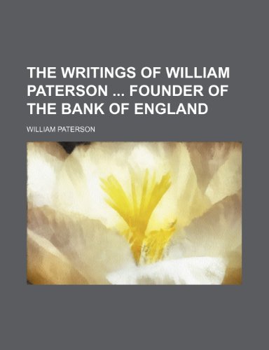 The Writings of William Paterson Founder of the Bank of England (Volume 1) (9781458984517) by Paterson, William