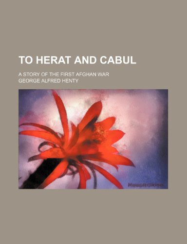 To Herat and Cabul; A Story of the First Afghan War (9781458985347) by Henty, George Alfred