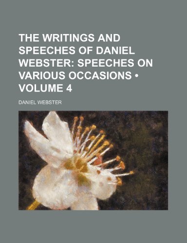 The Writings and Speeches of Daniel Webster (Volume 4); Speeches on Various Occasions (9781458987419) by Webster, Daniel