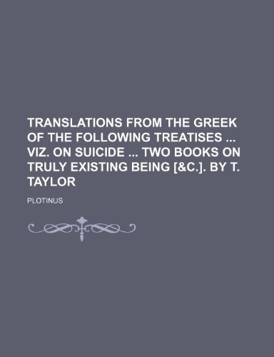 Translations From the Greek of the Following Treatises Viz. on Suicide Two Books on Truly Existing Being [&c.]. by T. Taylor (9781458988744) by Plotinus