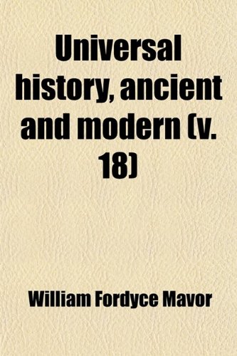 Universal History, Ancient and Modern (Volume 18); From the Earliest Records of Time, to the General Peace of 1801 (9781458989765) by Mavor, William Fordyce