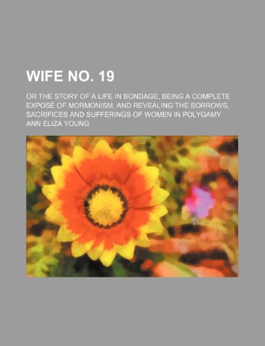 9781458989987: Wife no. 19; or The story of a life in bondage, being a complete expos of Mormonism, and revealing the sorrows, sacrifices and sufferings of women in polygamy