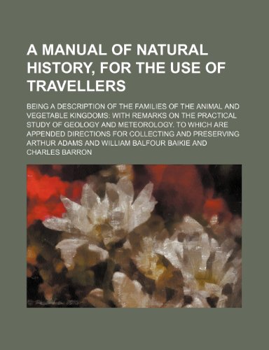 A manual of natural history, for the use of travellers; being a description of the families of the animal and vegetable kingdoms with remarks on the ... directions for collecting and preserving (9781458991751) by Adams, Arthur