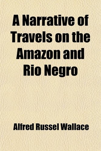 9781458994097: A Narrative of Travels on the Amazon and Rio Negro; With an Account of the Native Tribes, and Observations on the Climate, Geology, and Natural ... with a Biographical Introd. by the Editor