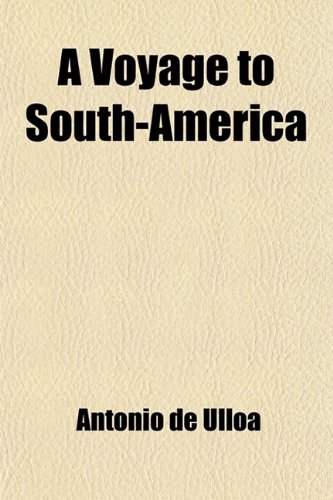 A Voyage to South America (Volume 1); Describing at Large the Spanish Cities, Towns, Provinces, &C. on That Extensive Continent. Interspersed ... of the Inhabitants Together with the Natur (9781458996992) by Ulloa, Antonio De
