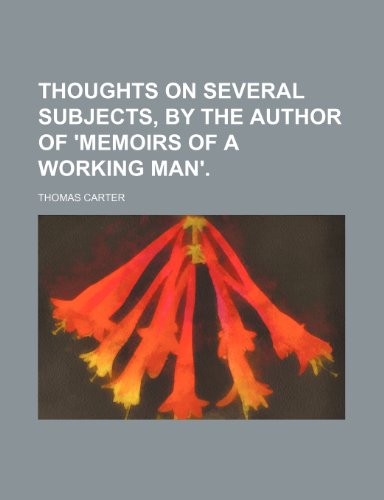 Thoughts on Several Subjects, by the Author of 'Memoirs of a Working Man'. (9781458999313) by Carter, Thomas
