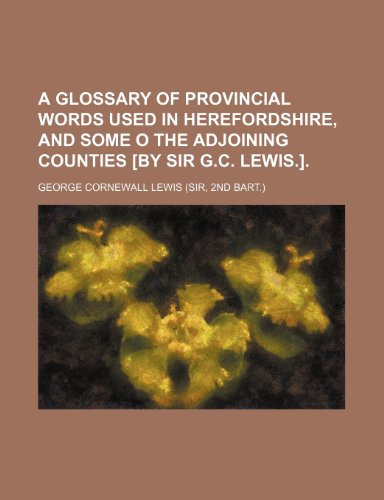 A glossary of provincial words used in Herefordshire, and some o the adjoining counties [by sir G.C. Lewis.]. (9781459001848) by Lewis, George Cornewall