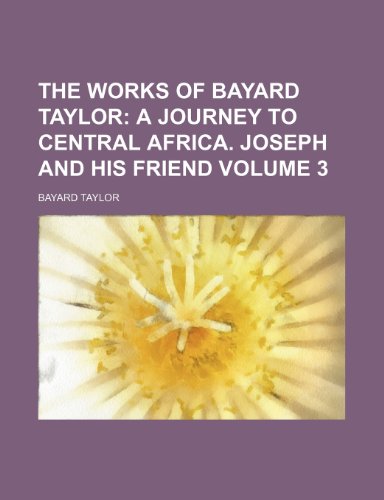 The Works of Bayard Taylor; A journey to Central Africa. Joseph and his friend Volume 3 (9781459001961) by Taylor, Bayard