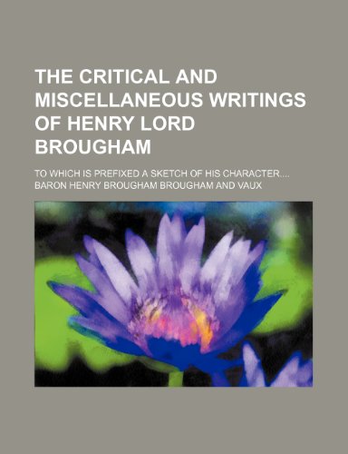 The Critical and Miscellaneous Writings of Henry Lord Brougham (Volume 1); To Which Is Prefixed a Sketch of His Character (9781459004047) by Vaux, Baron Henry Brougham Brougham And