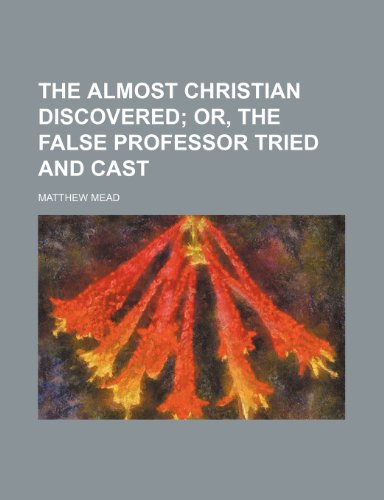 The Almost Christian Discovered; Or, the False Professor Tried and Cast (9781459004399) by Mead, Matthew