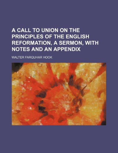 A Call to Union on the Principles of the English Reformation, a Sermon, with Notes and an Appendix (9781459011083) by Hook, Walter Farquhar