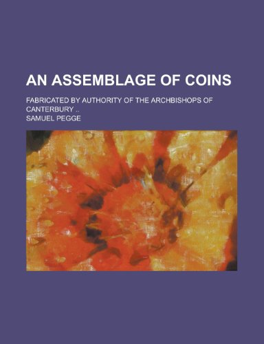 An Assemblage of Coins; Fabricated by Authority of the Archbishops of Canterbury .. (9781459012851) by Pegge, Samuel