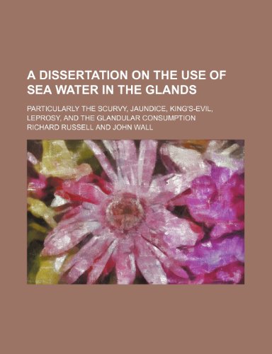 A Dissertation on the Use of Sea Water in the Glands; Particularly the Scurvy, Jaundice, King's-Evil, Leprosy, and the Glandular Consumption (9781459013759) by Russell, Richard