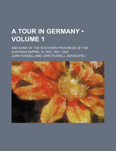 A Tour in Germany (Volume 1); And Some of the Southern Provinces of the Austrian Empire, in 1820, 1821, 1822 (9781459017467) by Russell, John