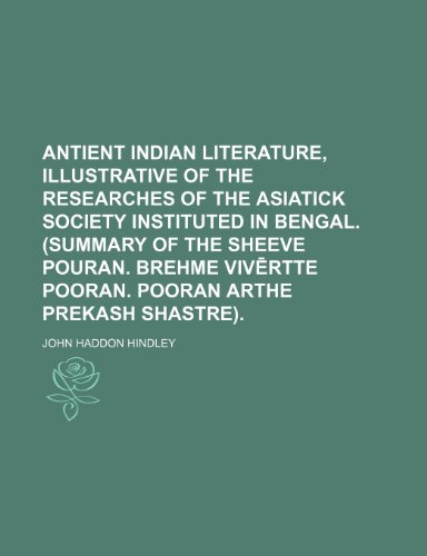 Antient Indian literature, illustrative of the researches of the Asiatick society instituted in Bengal. (Summary of the Sheeve Pouran. Brehme VivÄ“rtte Pooran. Pooran Arthe Prekash Shastre). (9781459018594) by Hindley, John Haddon