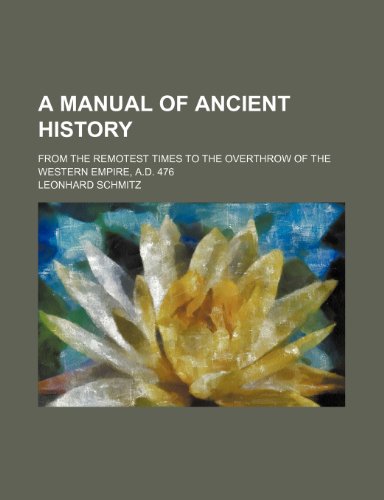 A Manual of Ancient History; From the Remotest Times to the Overthrow of the Western Empire, A.D. 476 (9781459019041) by Schmitz, Leonhard